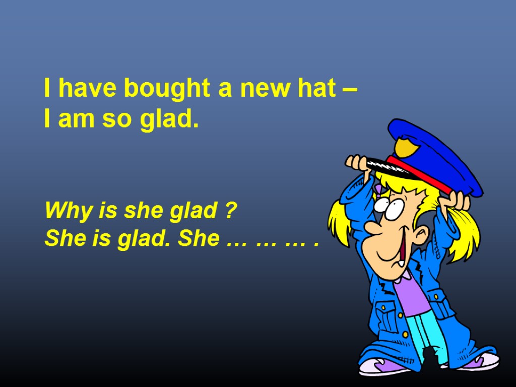 I have bought a new hat – I am so glad. Why is she
